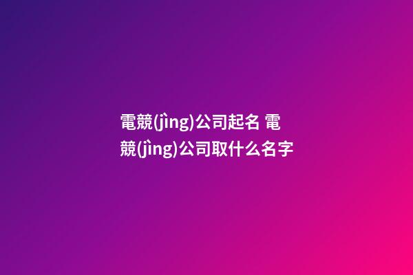 電競(jìng)公司起名 電競(jìng)公司取什么名字-第1張-公司起名-玄機(jī)派